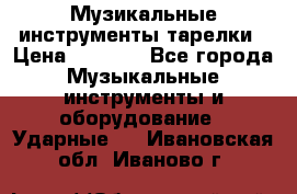 Музикальные инструменты тарелки › Цена ­ 3 500 - Все города Музыкальные инструменты и оборудование » Ударные   . Ивановская обл.,Иваново г.